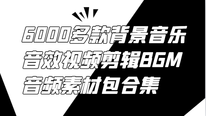 6000多款背景音乐音效视频剪辑BGM音频素材包合集-创业资源网