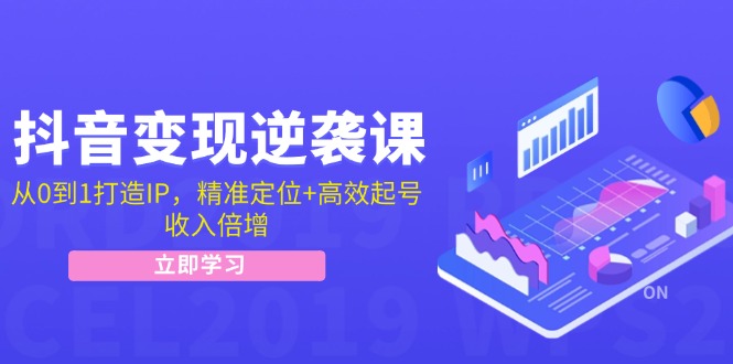 抖音变现逆袭课：从0到1打造IP，精准定位+高效起号，收入倍增-创业资源网