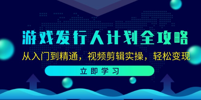 游戏发行人计划全攻略：从入门到精通，视频剪辑实操，轻松变现-创业资源网