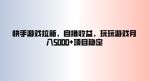 快手游戏拉新，自撸收益，玩玩游戏月入5k+项目稳定-创业资源网