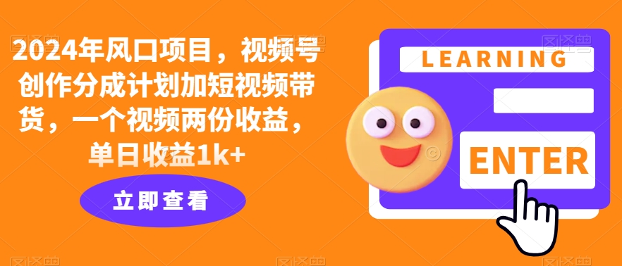 2024年风口项目，视频号创作分成计划加短视频带货，一个视频两份收益，单日收益1k+-创业资源网
