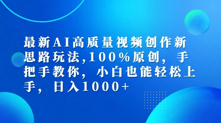 最新AI高质量视频创作新思路玩法,100%原创,手把手教你,小白也能轻松上手,日入1000+-创业资源网