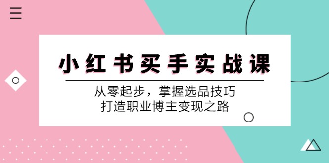 小红书买手实战课：从零起步，掌握选品技巧，打造职业博主变现之路-创业资源网