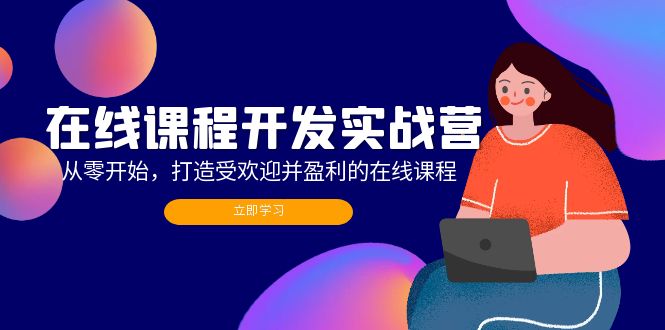 在线课程开发实战营：从零开始，打造受欢迎并盈利的在线课程-创业资源网