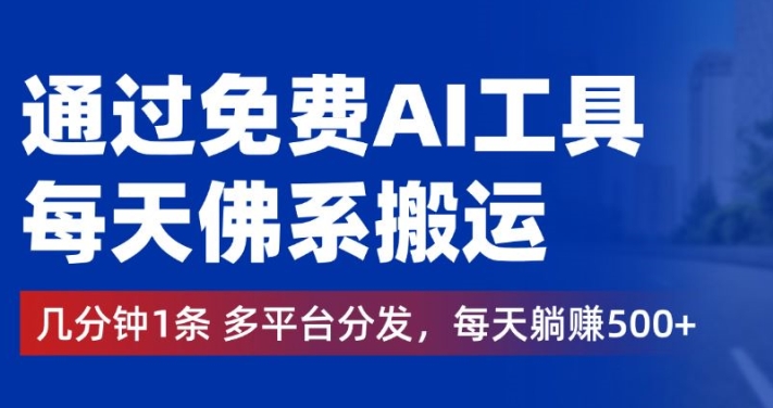 通过免费AI工具，每天佛系搬运，几分钟1条多平台分发，每天一两张-创业资源网