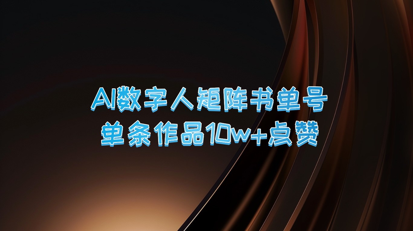 AI数字人矩阵书单号 单条作品10万+点赞，上万销量！-创业资源网