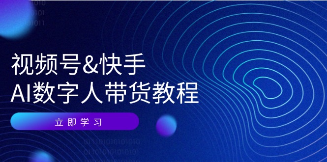 视频号快手AI数字人带货教程：认知、技术、运营、拓展与资源变现-创业资源网