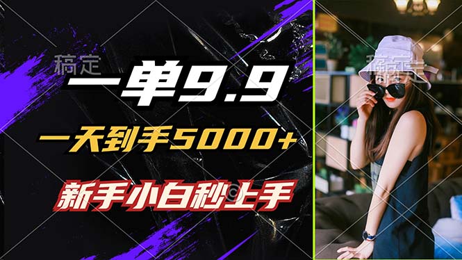 一单9.9，一天到手5000+，不挑人，小白当天上手，制作作品只需1分钟-创业资源网