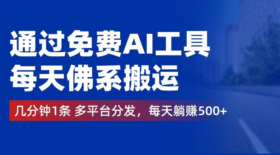 通过免费AI工具，每天佛系搬运。几分钟1条多平台分发，每天躺赚500+-创业资源网