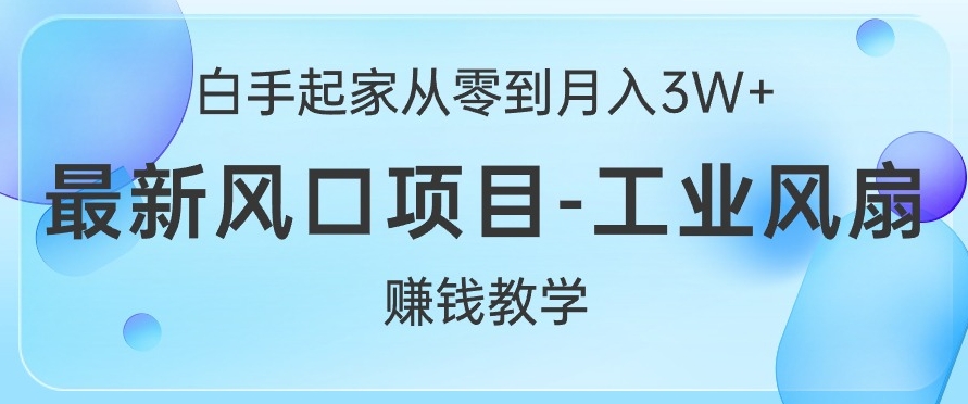 白手起家从零到月入过W+，最新风口项目-工业风扇赚钱教学-创业资源网