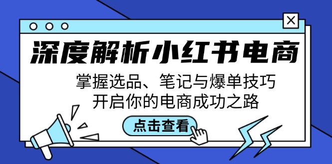 深度解析小红书电商：掌握选品、笔记与爆单技巧，开启你的电商成功之路-创业资源网