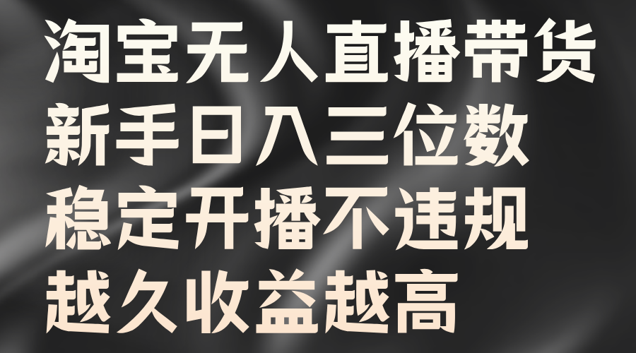 淘宝无人直播带货，新手日入三位数，稳定开播不违规，越久收益越高-创业资源网