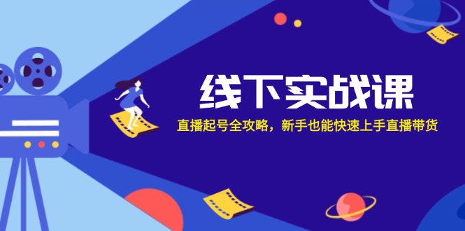 线下实战课：直播起号全攻略，新手也能快速上手直播带货-创业资源网