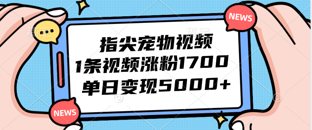 指尖宠物视频，1条视频涨粉1700，单日变现5000+-创业资源网