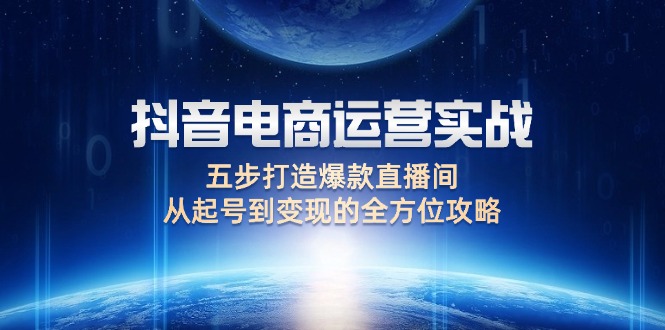 抖音电商运营实战：五步打造爆款直播间，从起号到变现的全方位攻略-创业资源网