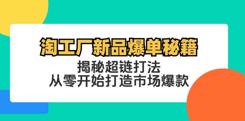 淘工厂新品爆单秘籍：揭秘超链打法，从零开始打造市场爆款-创业资源网