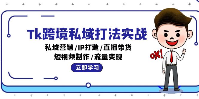 Tk跨境私域打法实战：私域营销/IP打造/直播带货/短视频制作/流量变现-创业资源网