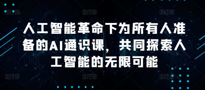 人工智能革命下为所有人准备的AI通识课，共同探索人工智能的无限可能-创业资源网