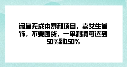 闲鱼无成本暴利项目，卖女生首饰，不要囤货，一单利润可达到50%到150%-创业资源网