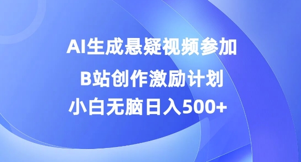 AI生成悬疑视频参加B站创作激励计划，小白无脑日入5张-创业资源网