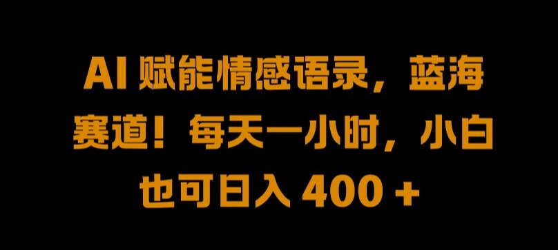 AI 赋能情感语录，蓝海赛道!每天一小时，小白也可日入 400 + 【揭秘】-创业资源网