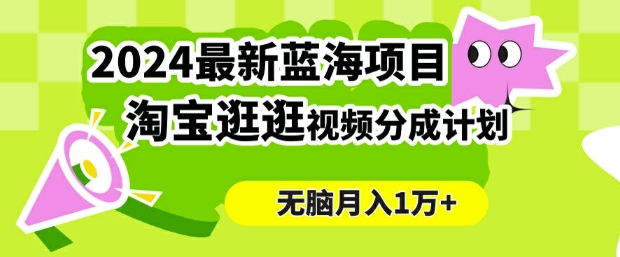 2024蓝海项目， 淘宝逛逛视频分成计划，简单无脑搬运，几分钟一个视频，小白月入1万+-创业资源网