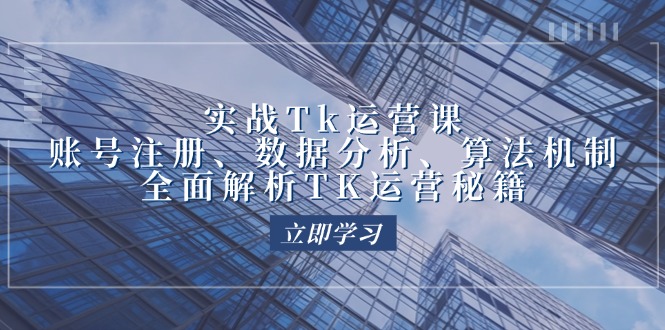 实战Tk运营实操：账号注册、数据分析、算法机制，全面解析TK运营秘籍-创业资源网