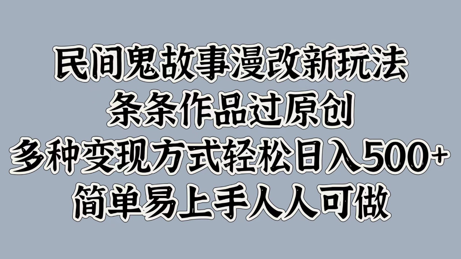 民间鬼故事漫改新玩法，条条作品过原创，多种变现方式轻松日入500+简单易上手人人可做-创业资源网