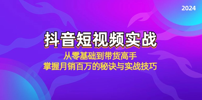 抖音短视频实战：从零基础到带货高手，掌握月销百万的秘诀与实战技巧-创业资源网