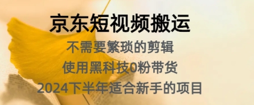 京东短视频搬运，不需要繁琐的剪辑，使用黑科技0粉带货，2024下半年新手适合的项目-创业资源网