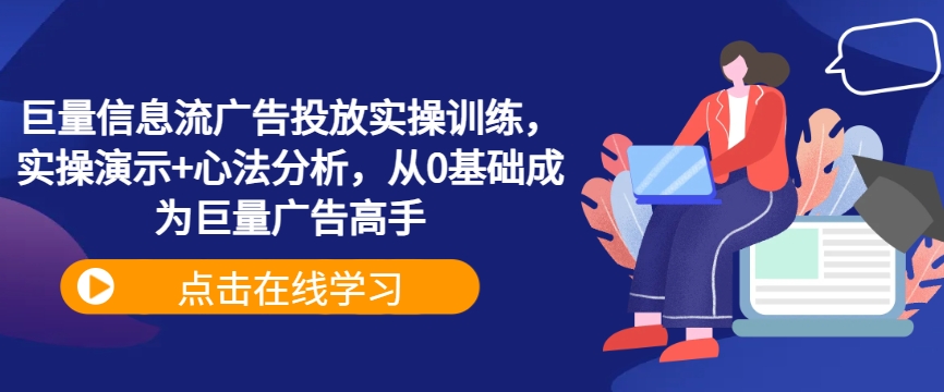 巨量信息流广告投放实操训练，实操演示+心法分析，从0基础成为巨量广告高手-创业资源网