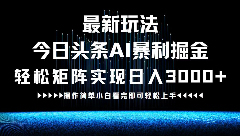 最新今日头条AI暴利掘金玩法，轻松矩阵日入3000+-创业资源网