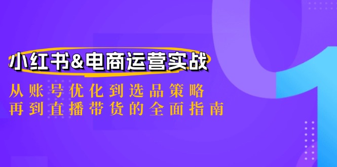 小红书&电商运营实战：从账号优化到选品策略，再到直播带货的全面指南-创业资源网