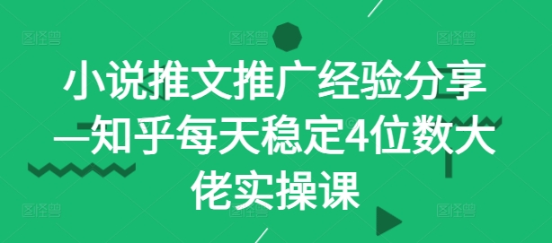 小说推文推广经验分享—知乎每天稳定4位数大佬实操课-创业资源网