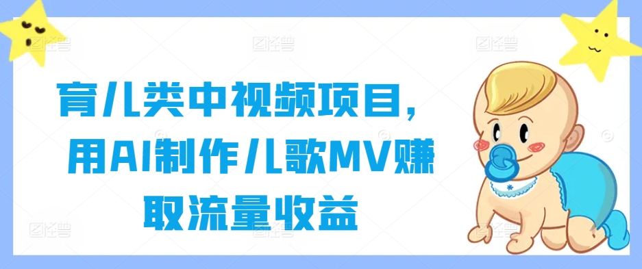 育儿类中视频项目，用AI制作儿歌MV赚取流量收益-创业资源网