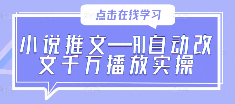 小说推文—AI自动改文千万播放实操-创业资源网