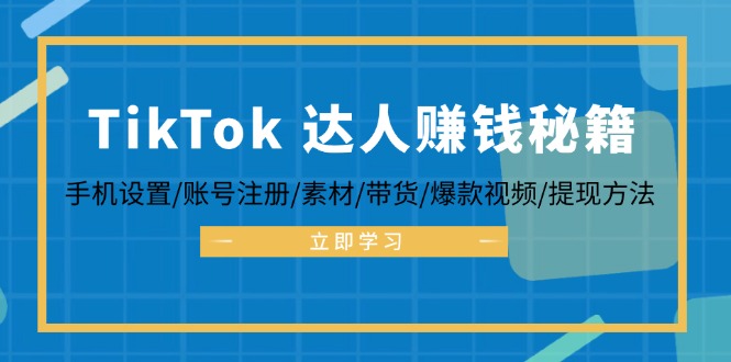 TikTok&达人赚钱秘籍 手机设置/账号注册/素材/带货/爆款视频/提现方法-创业资源网