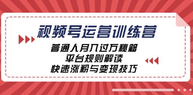 视频号运营训练营：普通人月入过万秘籍，平台规则解读，快速涨粉与变现…-创业资源网