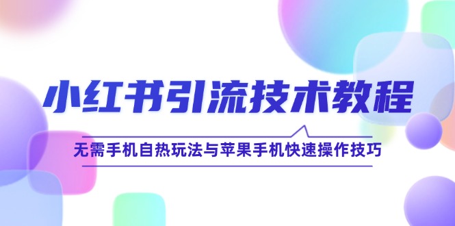 小红书引流技术教程：无需手机自热玩法与苹果手机快速操作技巧-创业资源网