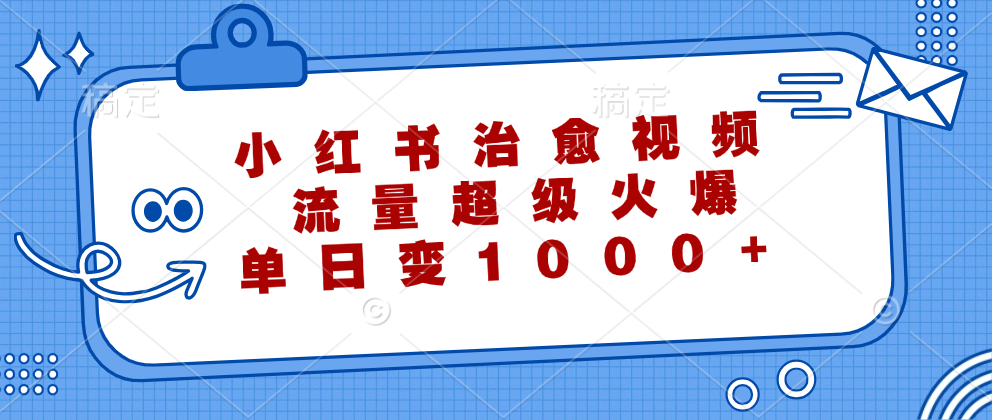 小红书治愈视频，流量超级火爆，单日变现1000+-创业资源网