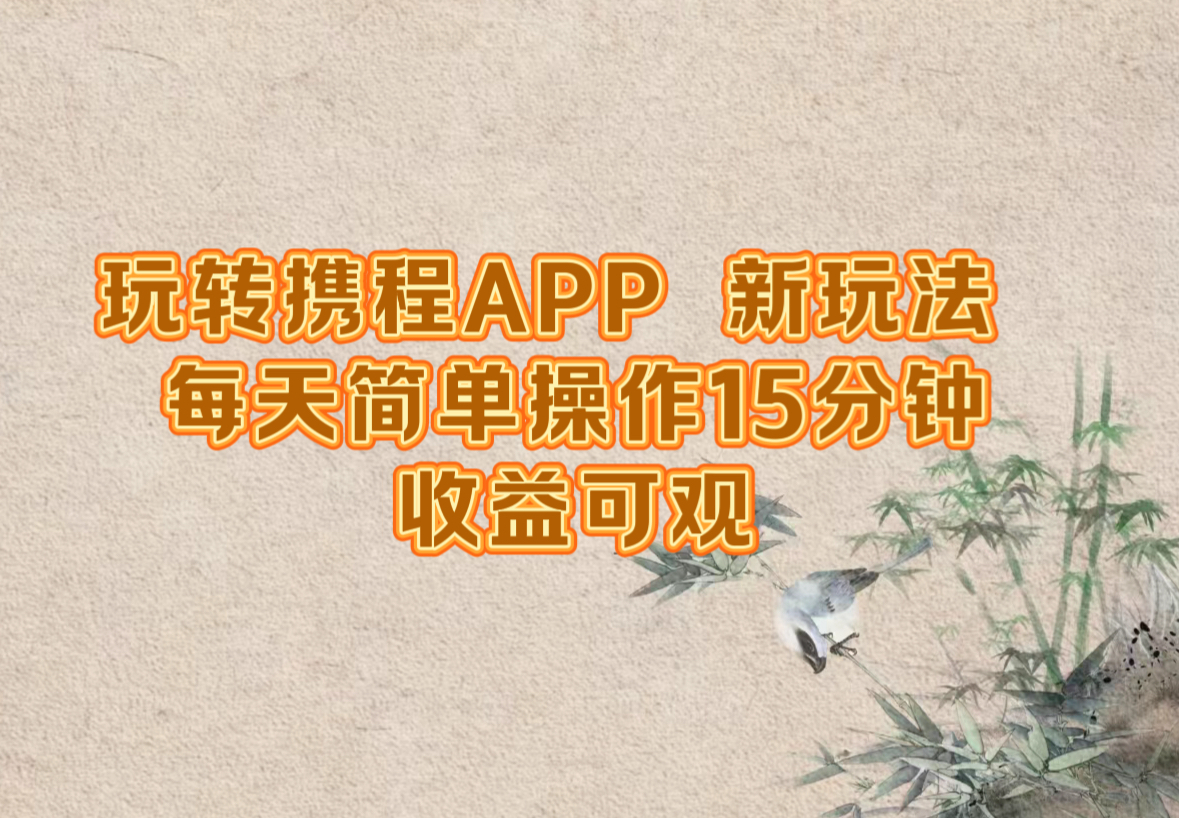 玩转携程APP，新玩法，每天简单操作15分钟，收益可观-创业资源网