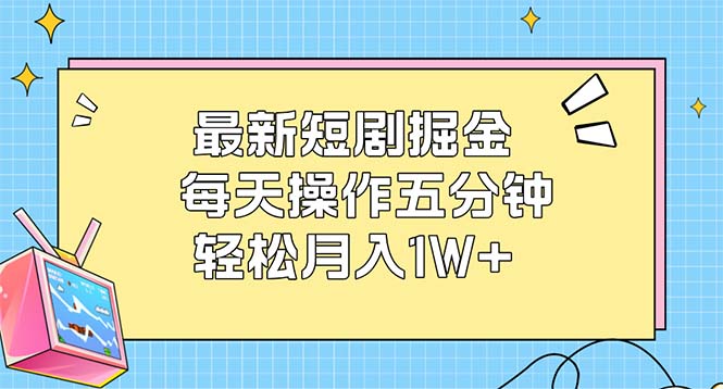 最新短剧掘金：每天操作五分钟，轻松月入1W+-创业资源网