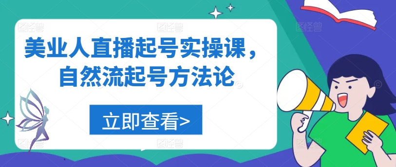 美业人直播起号实操课，自然流起号方法论-创业资源网