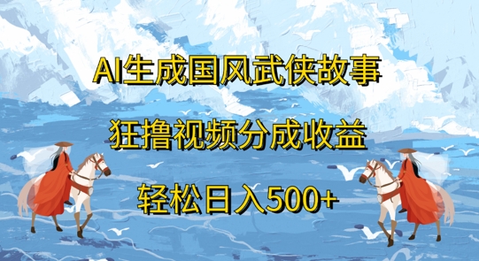 AI生成国风武侠故事，狂撸视频分成收益，轻松日入几张-创业资源网