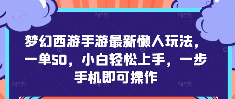 梦幻西游手游最新懒人玩法，一单50，小白轻松上手，一步手机即可操作-创业资源网