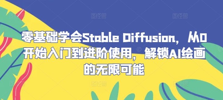 零基础学会Stable Diffusion，从0开始入门到进阶使用，解锁AI绘画的无限可能-创业资源网