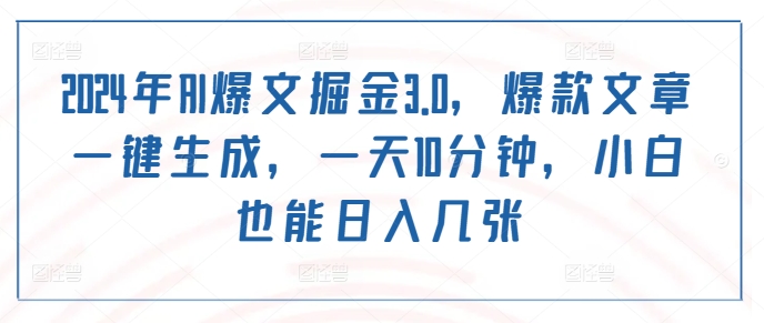 2024年AI爆文掘金3.0，爆款文章一键生成，一天10分钟，小白也能日入几张-创业资源网