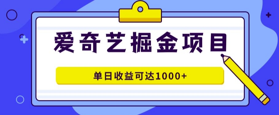 爱奇艺掘金项目，一条作品几分钟完成，可批量操作，单日收益几张-创业资源网