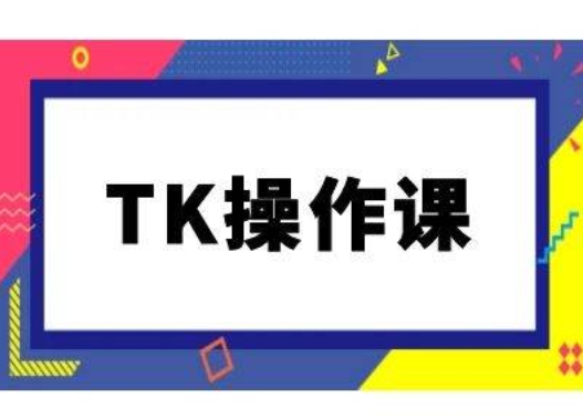 TK操作课，tiktok跨境电商教程(更新中)-创业资源网