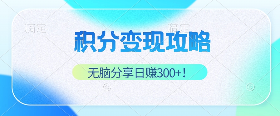 积分变现攻略 带你实现稳健睡后收入，只需无脑分享日赚300+-创业资源网